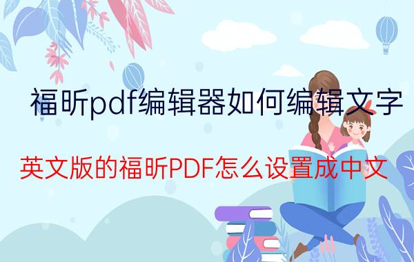 福昕pdf编辑器如何编辑文字 英文版的福昕PDF怎么设置成中文？